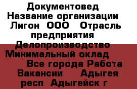 Документовед › Название организации ­ Лигон, ООО › Отрасль предприятия ­ Делопроизводство › Минимальный оклад ­ 16 500 - Все города Работа » Вакансии   . Адыгея респ.,Адыгейск г.